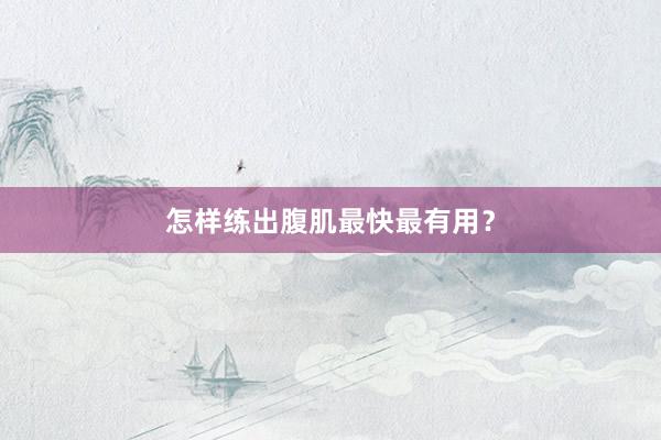 怎样练出腹肌最快最有用？