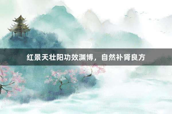 红景天壮阳功效渊博，自然补肾良方
