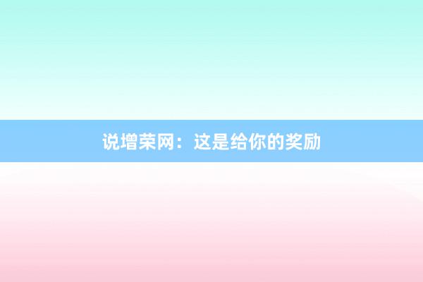 说增荣网:这是给你的奖励