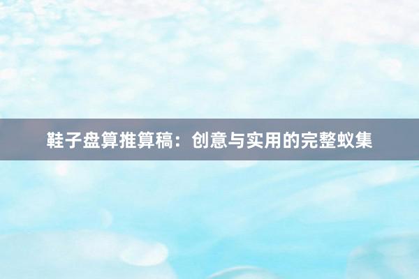 鞋子盘算推算稿：创意与实用的完整蚁集