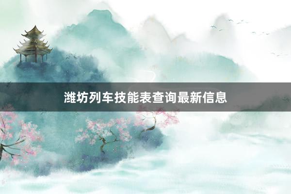 潍坊列车技能表查询最新信息