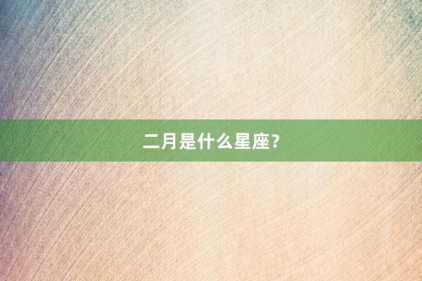二月是什么星座？