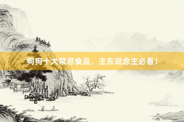 狗狗十大禁忌食品，主东说念主必看！