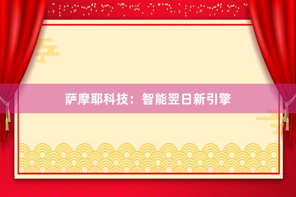 萨摩耶科技：智能翌日新引擎