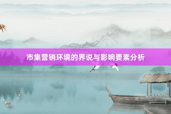 市集营销环境的界说与影响要素分析